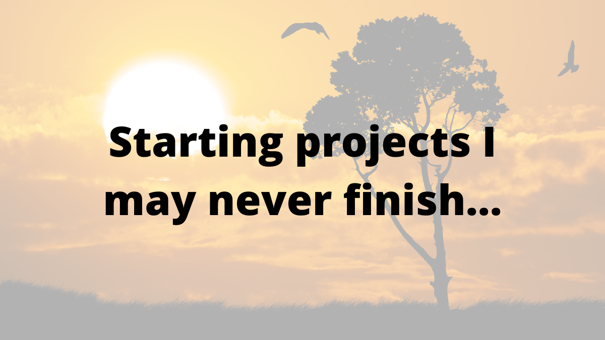 Starting projects I might never finish (and why that’s okay) – Sweeney ...