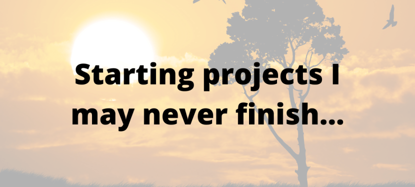 Starting projects I might never finish (and why that’s&nbsp;okay)