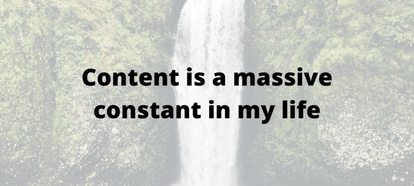 Content is a huge constant in my&nbsp;life